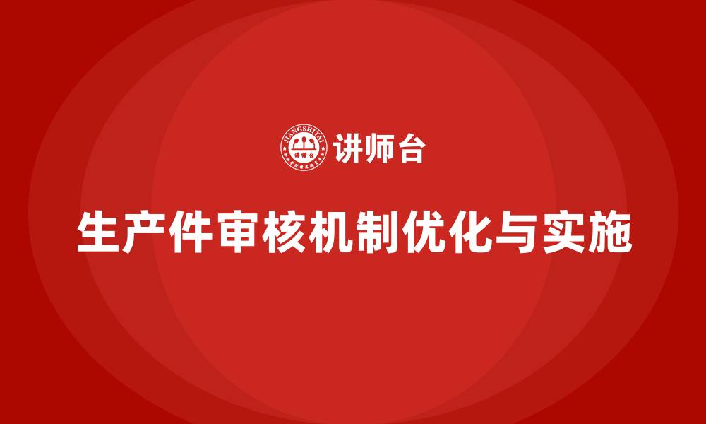 文章企业如何设计生产件批准程序的审核机制的缩略图