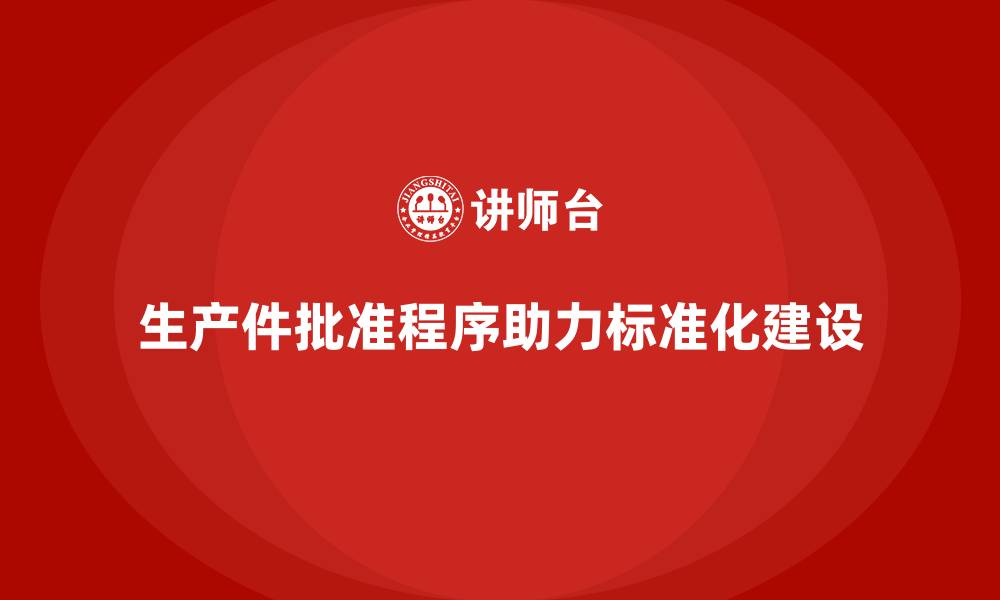 生产件批准程序助力标准化建设
