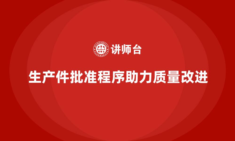 文章生产件批准程序如何支持企业实施质量改进措施的缩略图