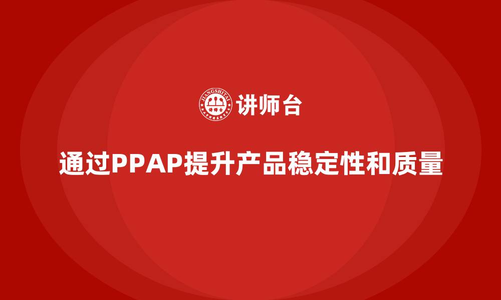 通过PPAP提升产品稳定性和质量