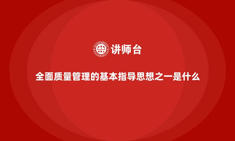 文章全面质量管理的基本指导思想之一是什么的缩略图
