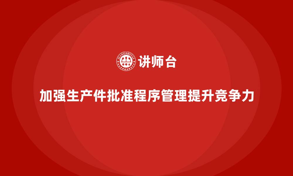 加强生产件批准程序管理提升竞争力