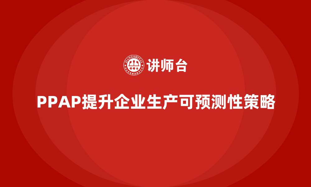 文章企业如何通过生产件批准程序提升生产的可预测性的缩略图