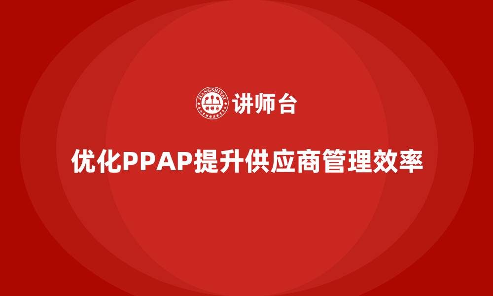 文章生产件批准程序如何优化供应商管理和协作的缩略图