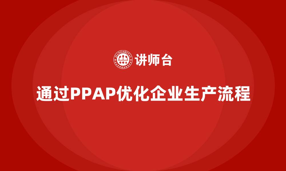 文章企业如何通过生产件批准程序优化工艺流程的缩略图