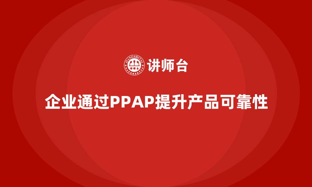 企业通过PPAP提升产品可靠性