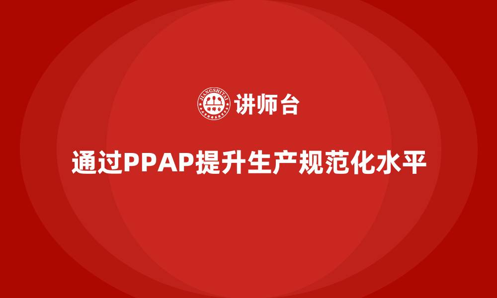 文章企业如何通过生产件批准程序提升生产规范化的缩略图
