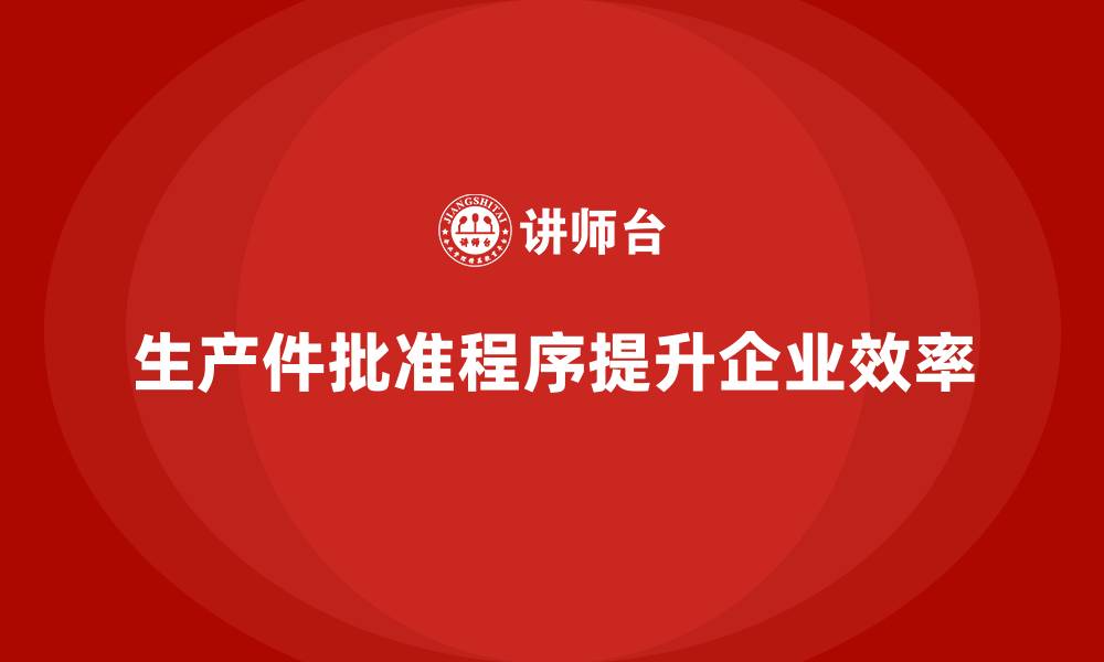 文章生产件批准程序如何帮助企业提升工作效率的缩略图