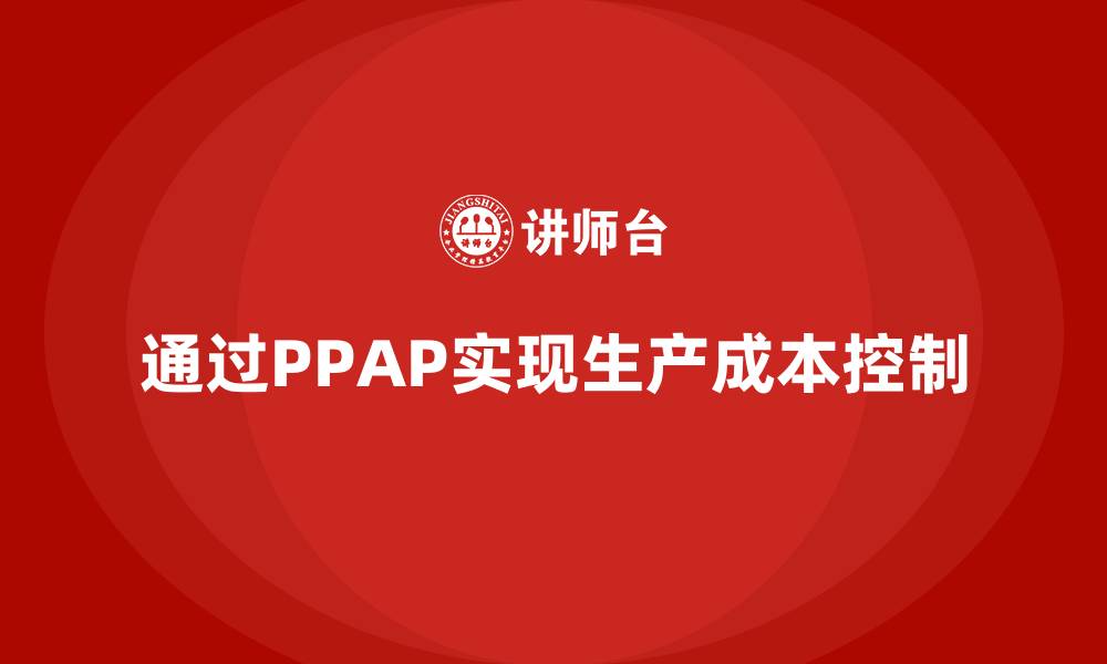 文章企业如何通过生产件批准程序减少生产成本的缩略图