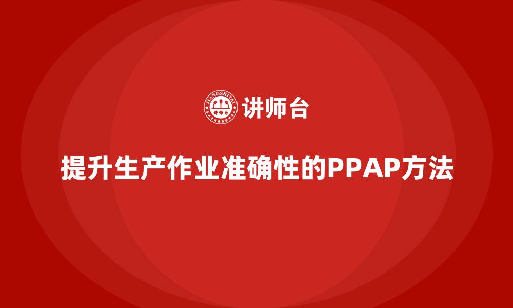 提升生产作业准确性的PPAP方法