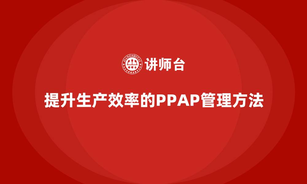提升生产效率的PPAP管理方法