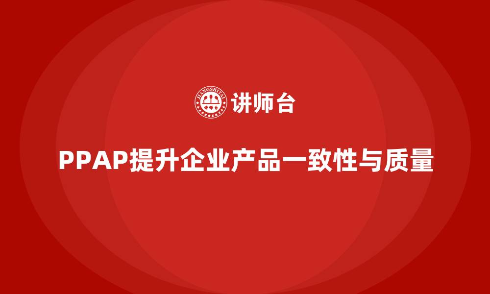 文章企业如何通过生产件批准程序提高产品一致性的缩略图
