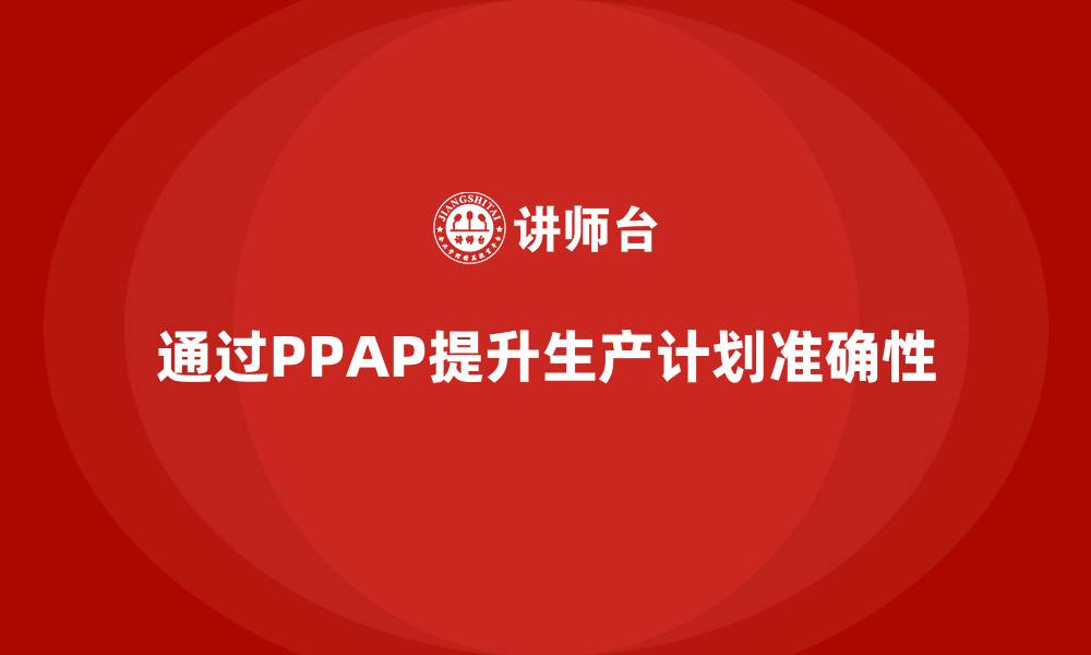 通过PPAP提升生产计划准确性