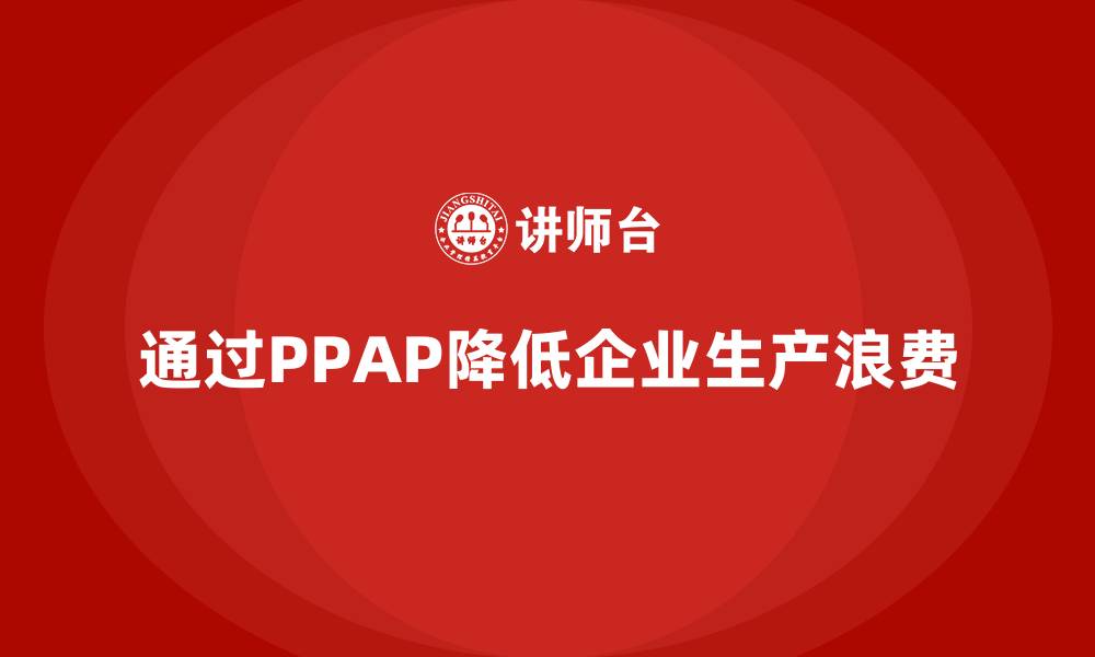 通过PPAP降低企业生产浪费