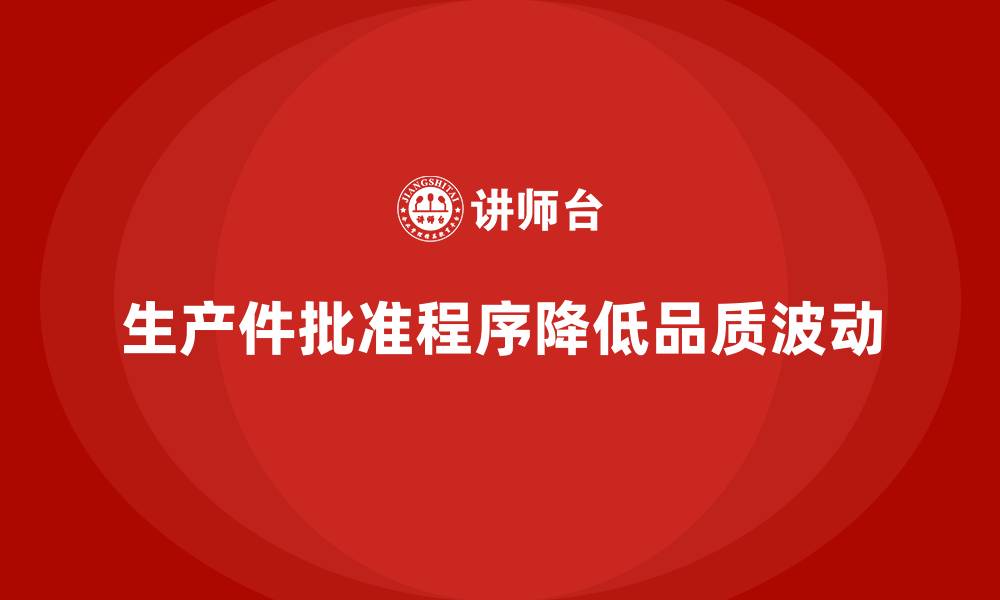 文章生产件批准程序如何降低生产过程中品质波动的缩略图