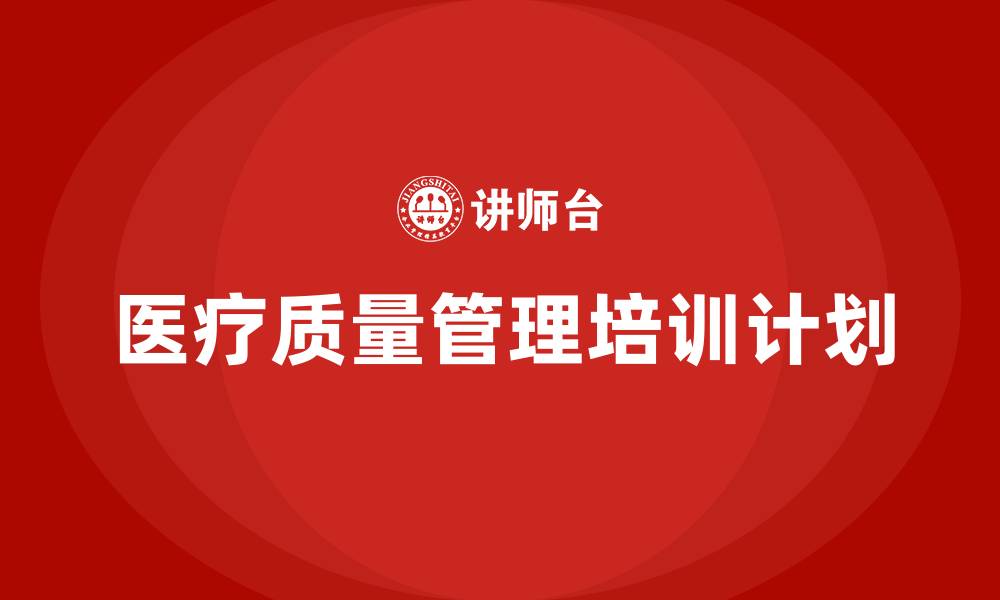 文章医疗质量管理培训计划的缩略图