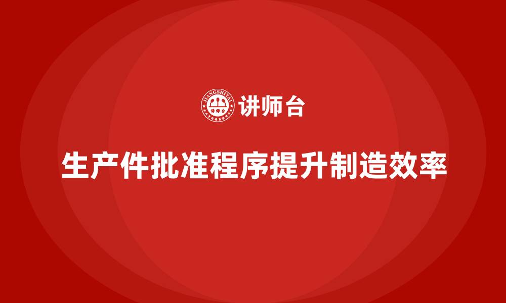 文章生产件批准程序如何提升生产作业的执行效率的缩略图