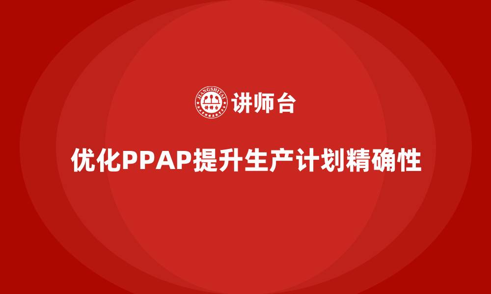 文章生产件批准程序如何优化生产计划执行的精确性的缩略图