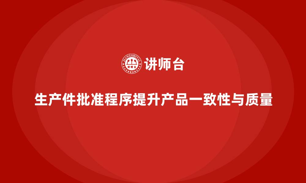 文章生产件批准程序如何提升产品一致性和质量的缩略图