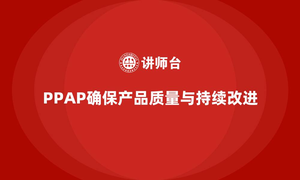 文章生产件批准程序如何促进质量控制与改进的缩略图