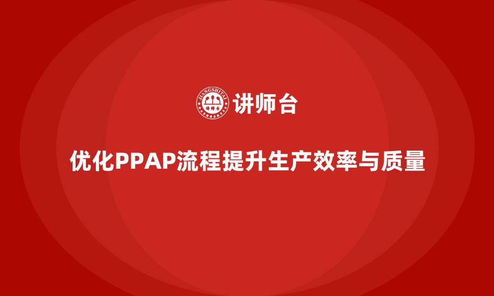 文章生产件批准程序如何优化生产计划与质量控制的缩略图