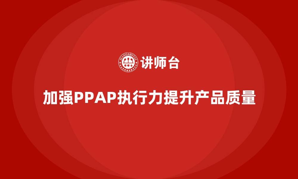 文章生产件批准程序如何加强质量控制体系的执行力的缩略图