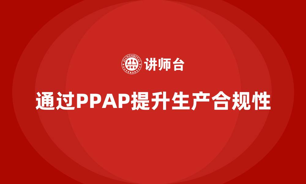 文章企业如何通过生产件批准程序提高生产作业合规性的缩略图