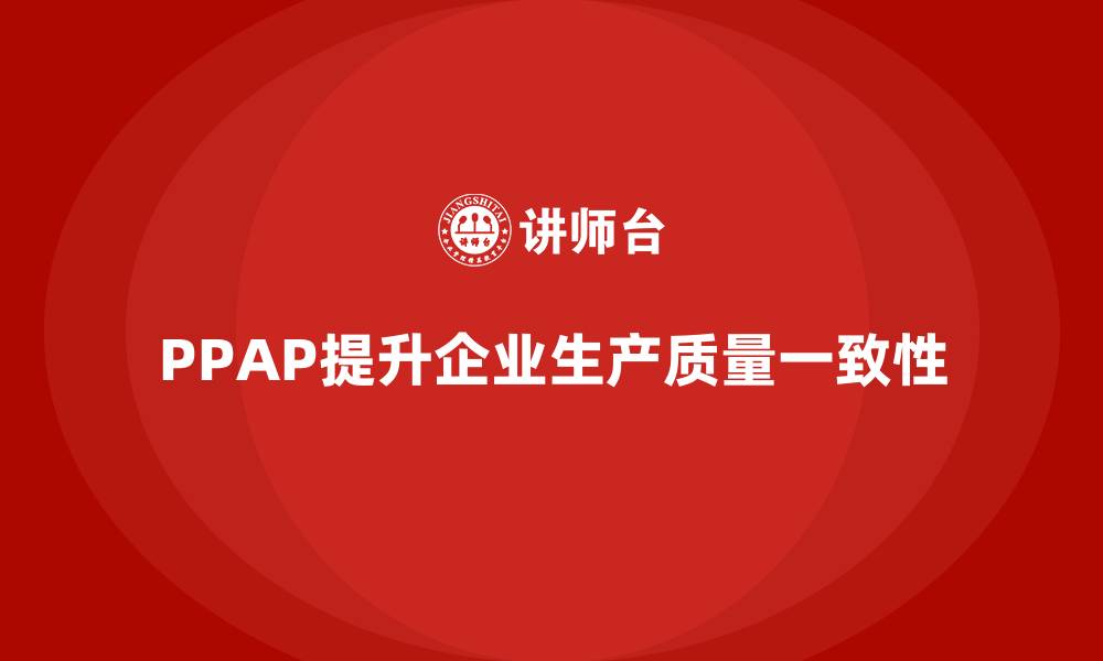 PPAP提升企业生产质量一致性