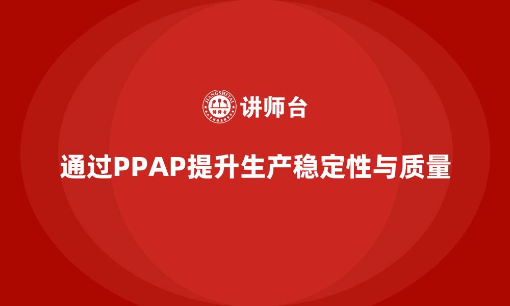 通过PPAP提升生产稳定性与质量