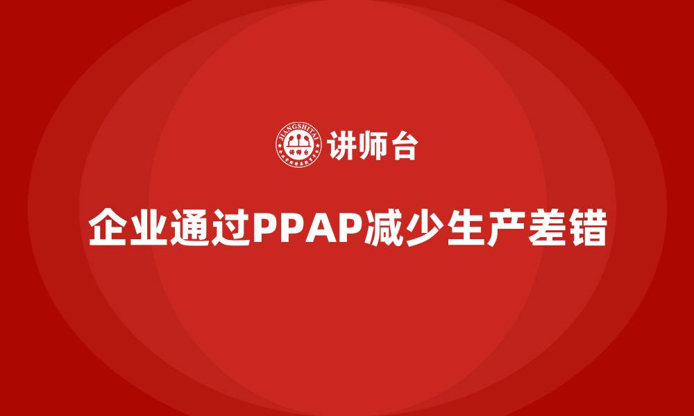 文章企业如何通过生产件批准程序减少生产环节的差错的缩略图