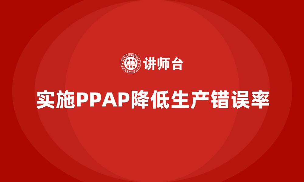 文章企业如何通过生产件批准程序减少生产错误率的缩略图