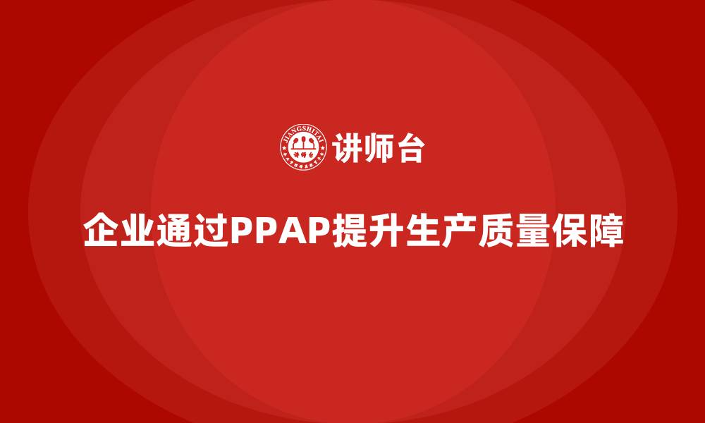 文章企业如何通过生产件批准程序提高生产线的质量保障的缩略图