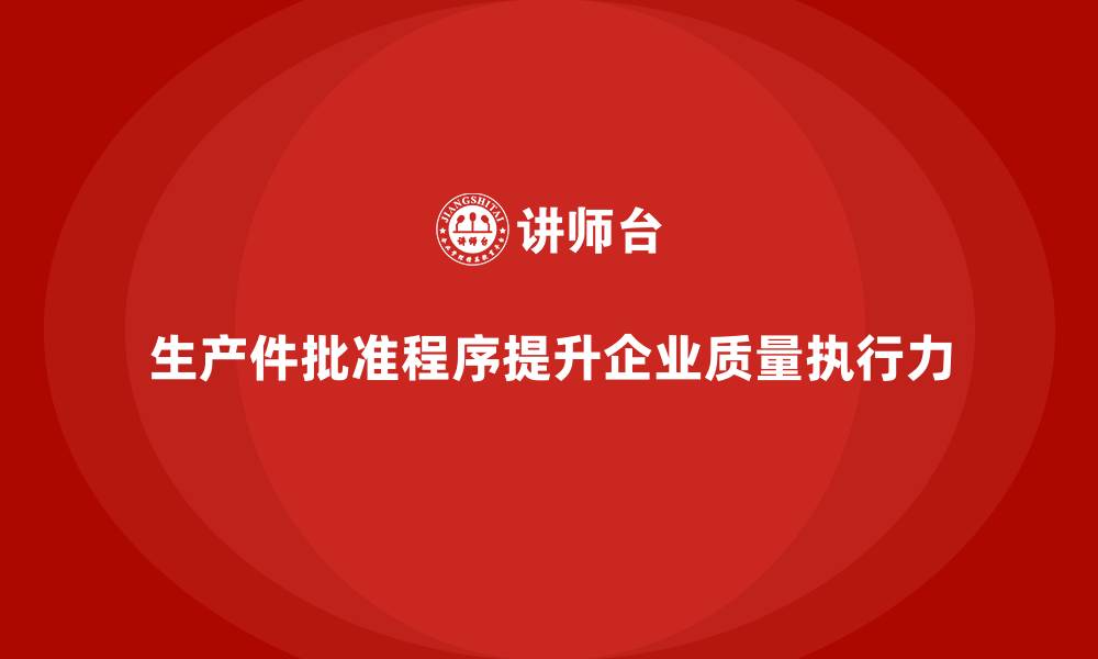 文章生产件批准程序如何帮助企业提升质量标准执行力的缩略图