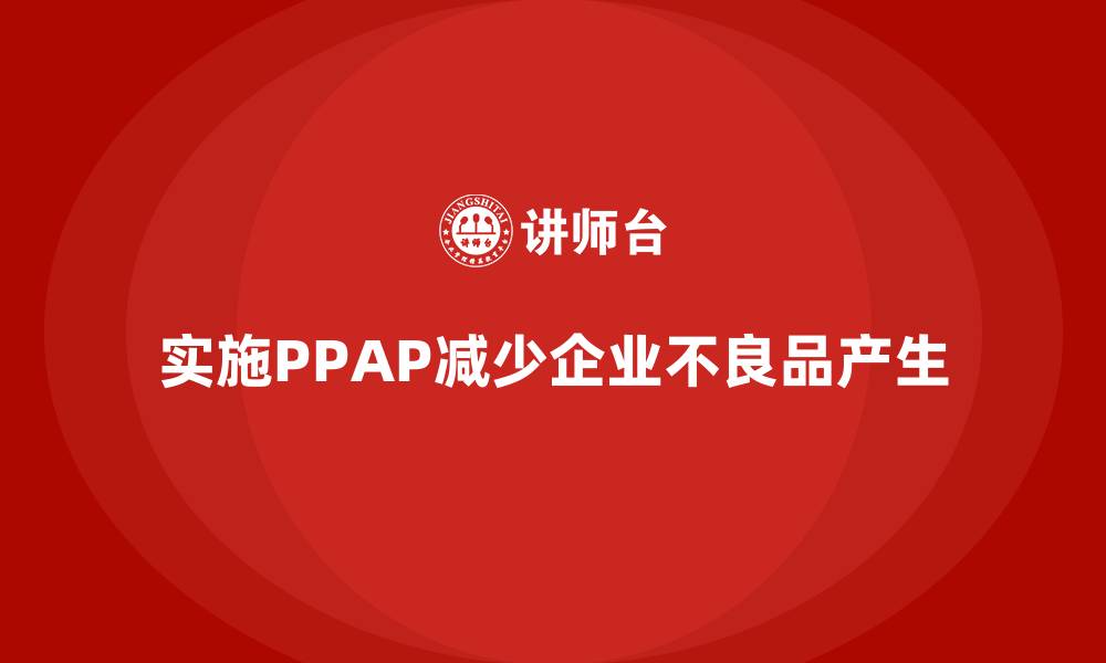文章企业如何通过生产件批准程序减少不良品的产生的缩略图