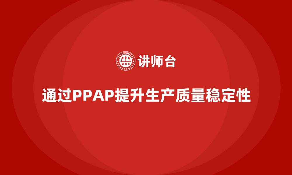 通过PPAP提升生产质量稳定性