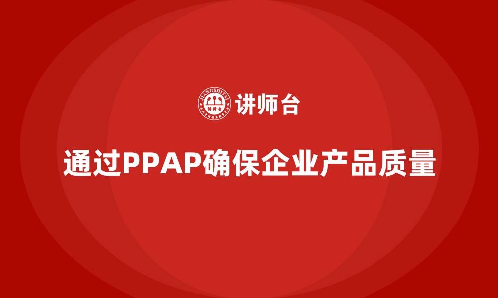 文章企业如何通过生产件批准程序确保产品质量的缩略图