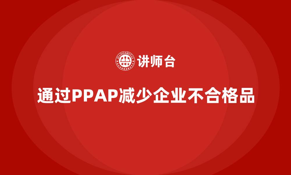 文章企业如何通过生产件批准程序减少不合格品的缩略图