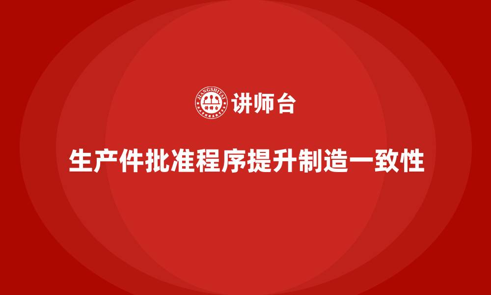 生产件批准程序提升制造一致性