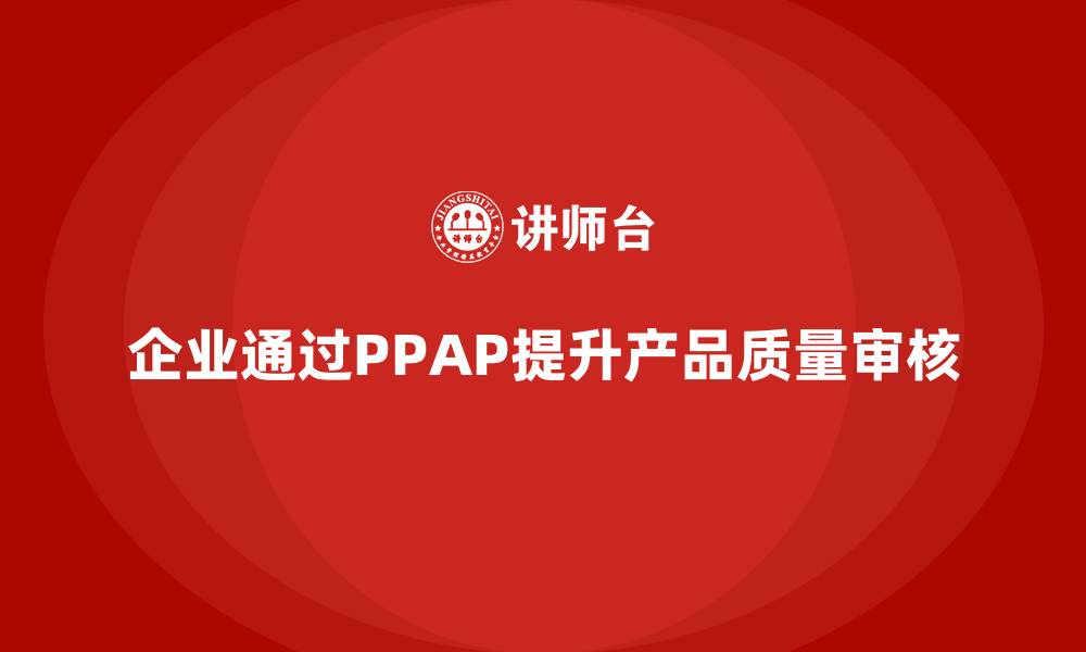企业通过PPAP提升产品质量审核