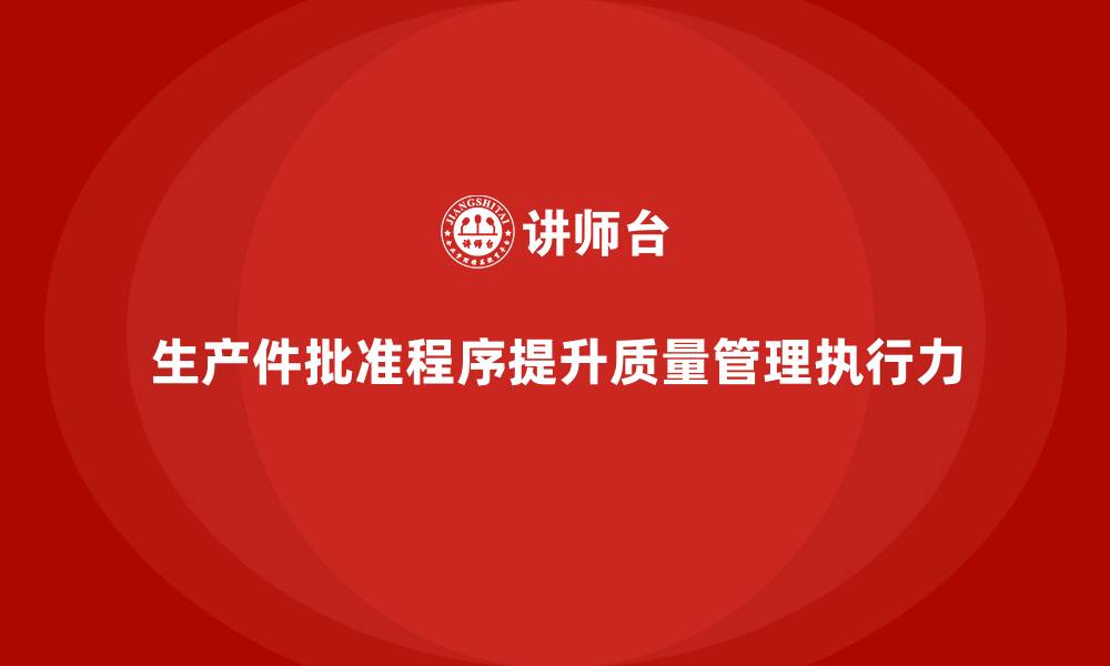 文章生产件批准程序如何提高企业质量管理的执行力的缩略图