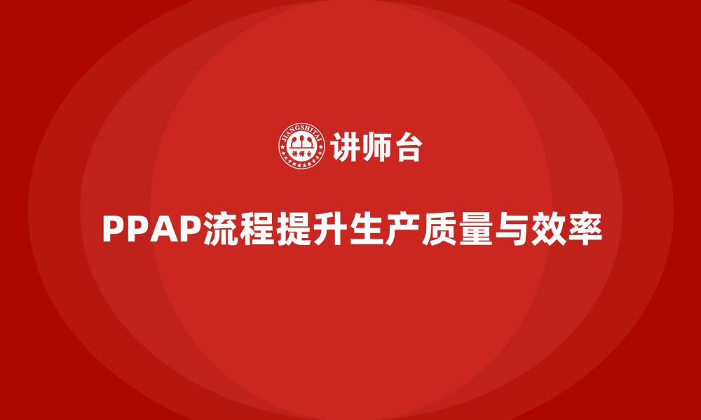 文章PPAP生产件批准程序如何减少生产风险的缩略图