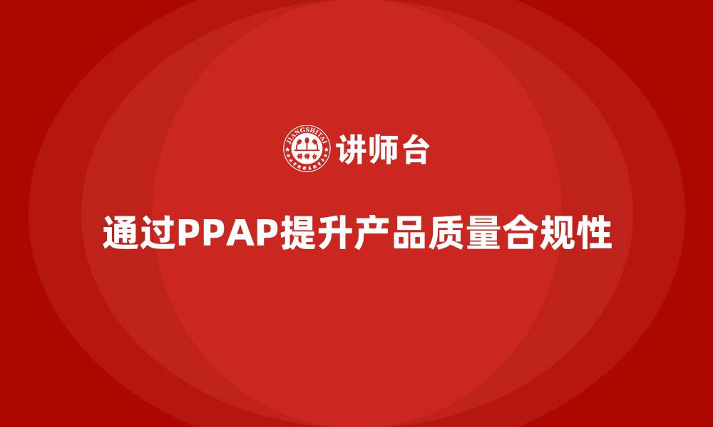 文章企业如何通过PPAP生产件批准程序优化生产环节合规性的缩略图