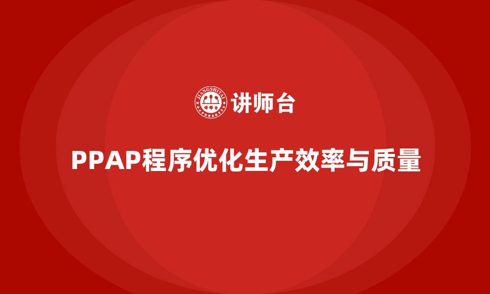 PPAP程序优化生产效率与质量
