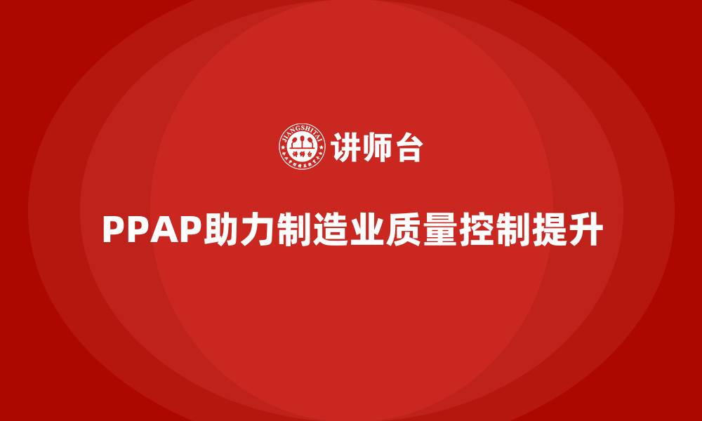 文章企业如何通过PPAP生产件批准程序加强质量控制力的缩略图