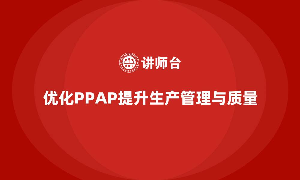 文章PPAP生产件批准程序如何优化生产管理和质量提升的缩略图