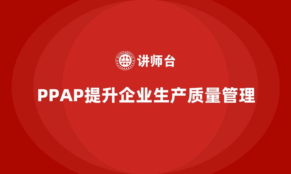 文章PPAP生产件批准程序如何提高生产环节的质量控制的缩略图