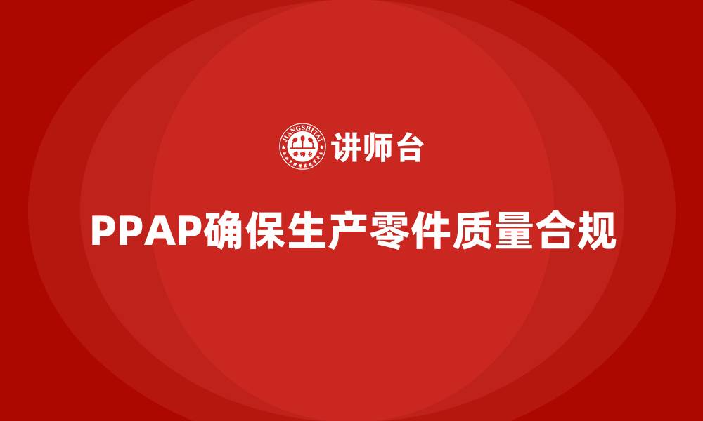 文章PPAP生产件批准程序如何帮助企业减少生产差错的缩略图