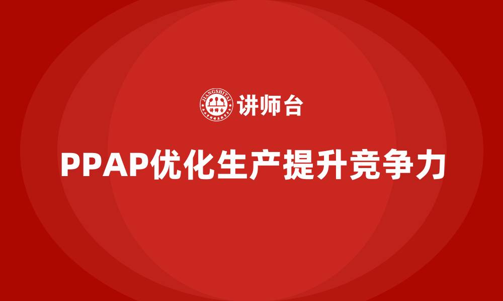 文章企业如何通过PPAP生产件批准程序优化生产过程的缩略图