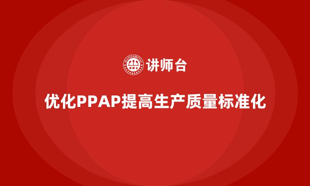 文章PPAP生产件批准程序如何优化生产质量标准化的缩略图