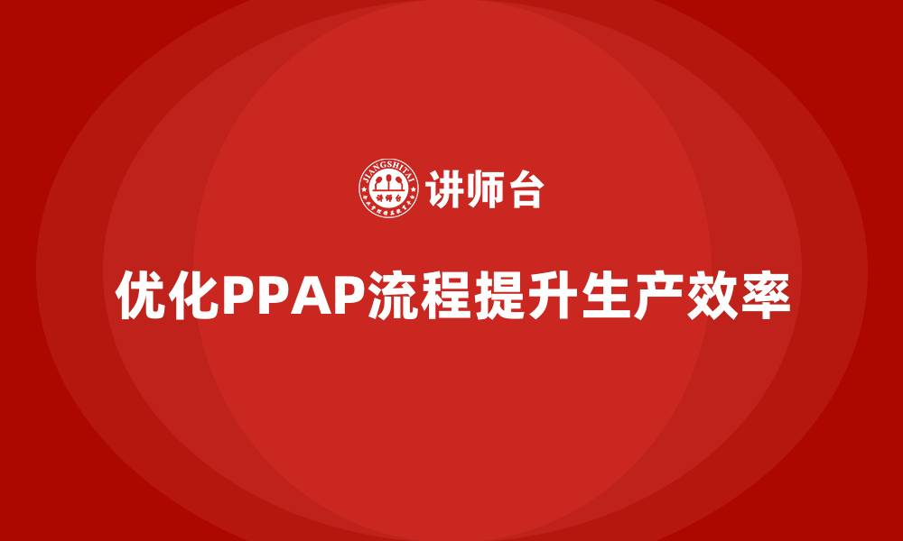 文章PPAP生产件批准程序如何优化生产操作流程的缩略图
